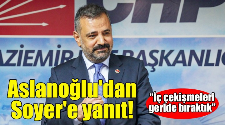 Aslanoğlu'dan Soyer'in sözlerine yanıt: Kısır tartışmaları, iç çekişmeleri geride bıraktık!