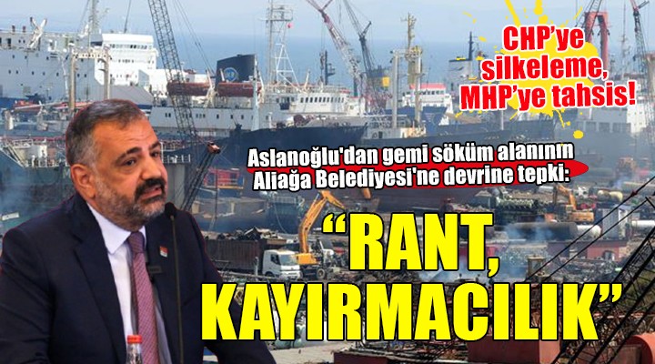 Aslanoğlu'dan gemi söküm alanının Aliağa Belediyesi'ne devrine tepki: Rant, kayırmacılık!