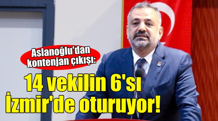 Aslanoğlu'dan kontenjan çıkışı: 14 vekilin 6'sı İzmir'de oturuyor!