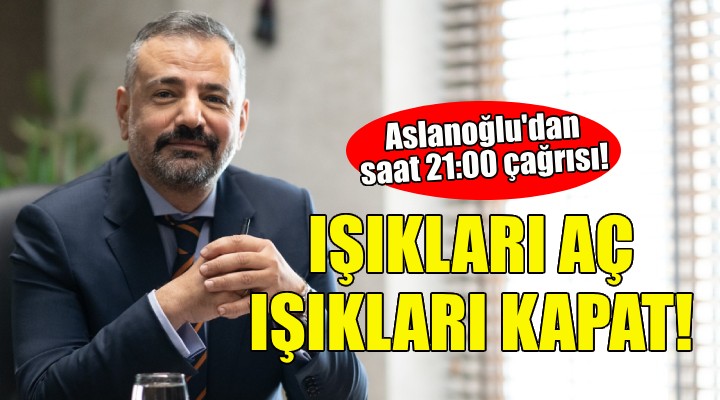 Aslanoğlu'dan saat 21:00 çağrısı: Işıkları aç, ışıkları kapat!