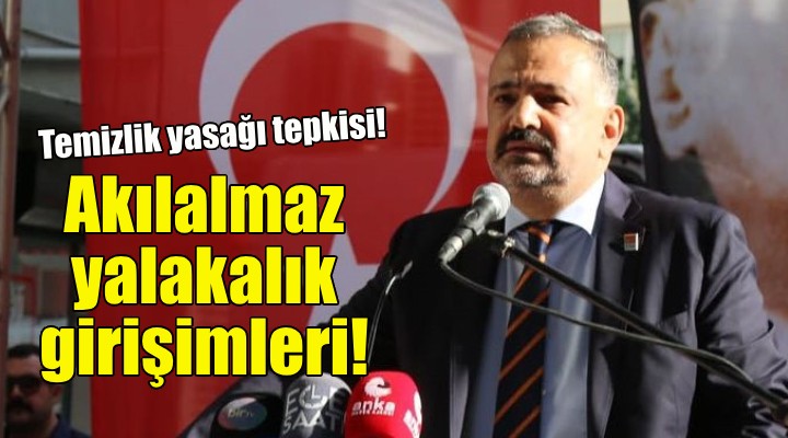 Aslanoğlu'dan temizlik yasağı tepkisi:Akılalmaz yalakalık girişimleri!