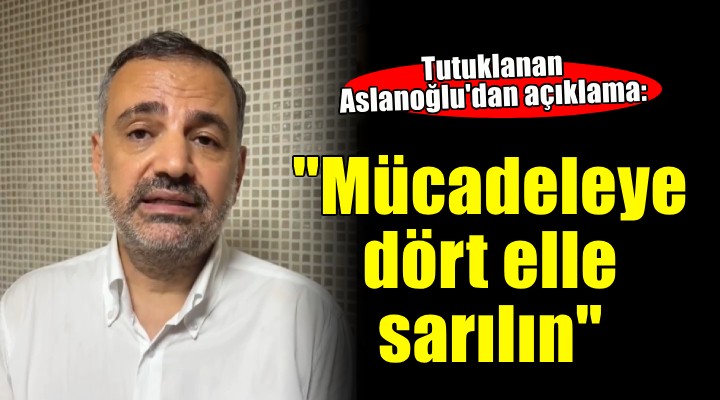 Aslanoğlu'dan tutuklama kararı sonrası açıklama!