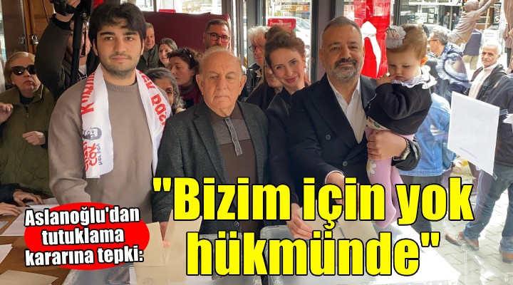 Aslanoğlu'dan tutuklama kararına tepki: Bizim için yok hükmünde