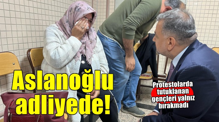 Aslanoğlu tutuklu gençler için adliyede