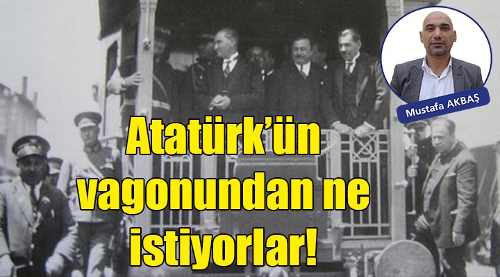 Atatürk Vagonu'ndan ne istiyorlar!