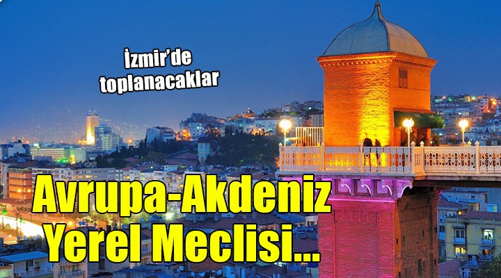 Avrupa - Akdeniz Bölgesel ve Yerel Meclisi İzmir'de toplanacak