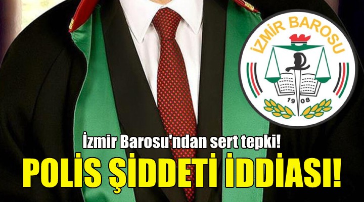 Avukata polis şiddeti iddiası... İzmir Barosu'ndan sert tepki!