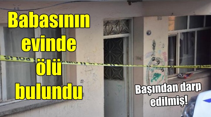 Babasının evinde ölü bulundu!