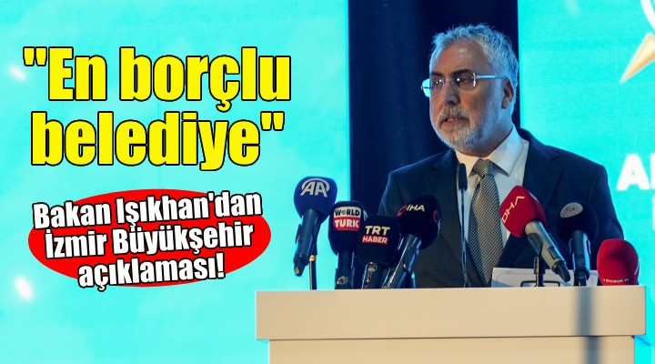 Bakan Işıkhan: İzmir Büyükşehir, SGK'ya en borçlu belediye!