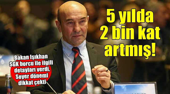 Bakan Işıkhan, İzmir'in SGK borcunu açıkladı... 5 YILDA 2 BİN KAT ARTMIŞ!