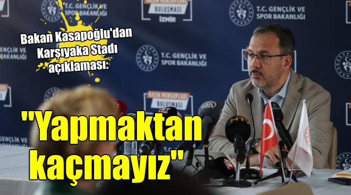 Bakan Kasapoğlu'dan Karşıyaka Stadı açıklaması: YAPMAKTAN KAÇMAYIZ!