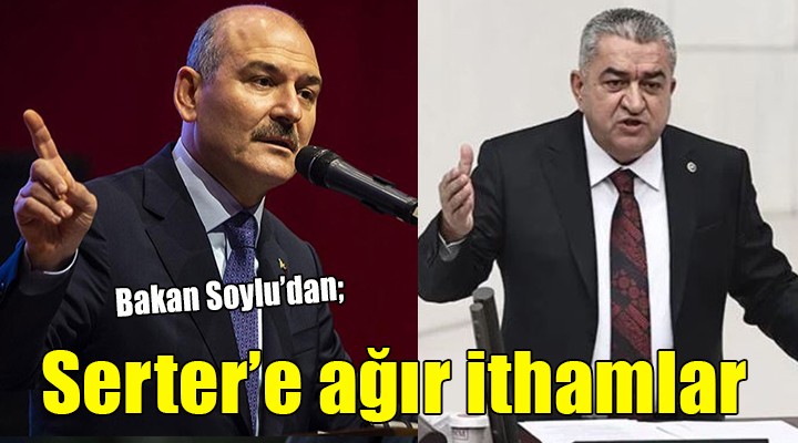 Bakan Soylu'dan CHP'li Serter'e ağır ithamlar...