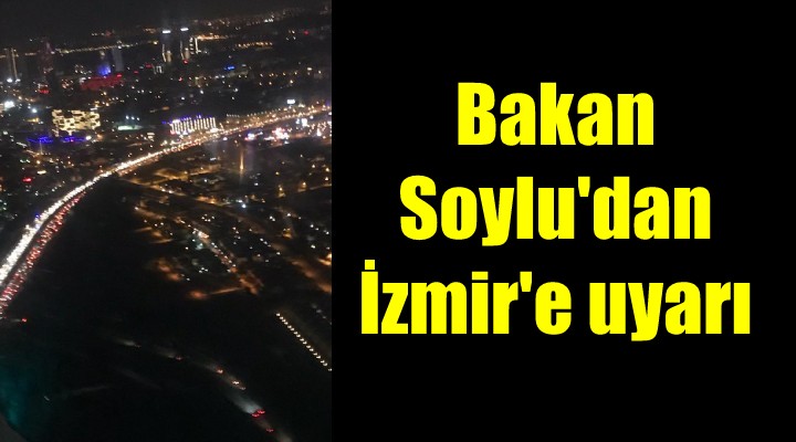 Bakan Soylu'dan İzmirliler'e uyarı