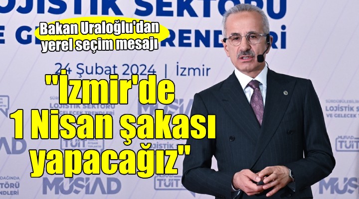 Bakan Uraloğlu İzmir'de... ''1 Nisan şakası yapacağız''