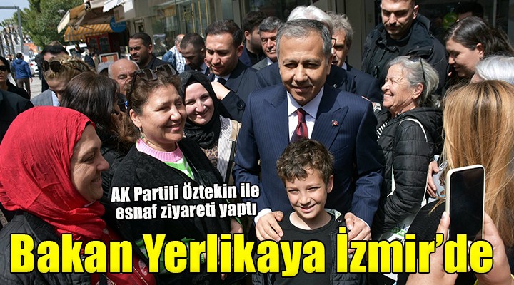 Bakan Yerlikaya'dan İzmir'de esnaf ziyareti...