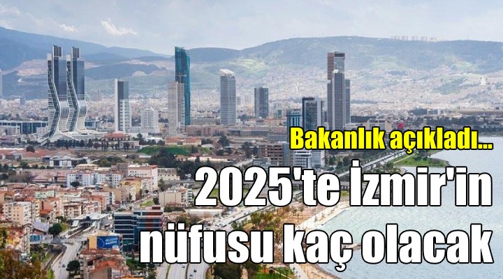 Bakanlık açıkladı! 2025 yılında İzmir'in nüfusu kaç olacak!