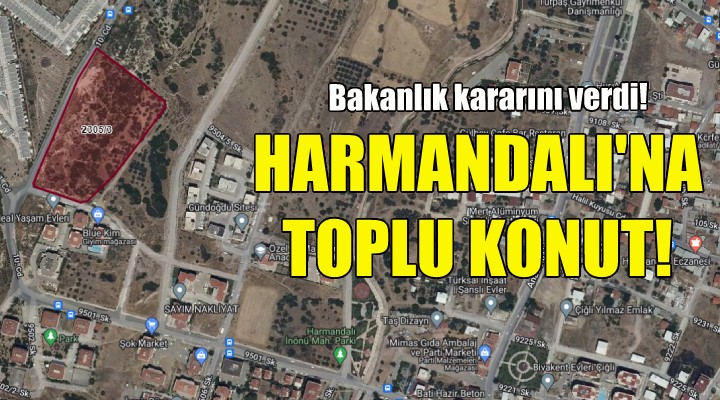 Bakanlıktan Harmandalı'ndaki toplu konut projesine onay!
