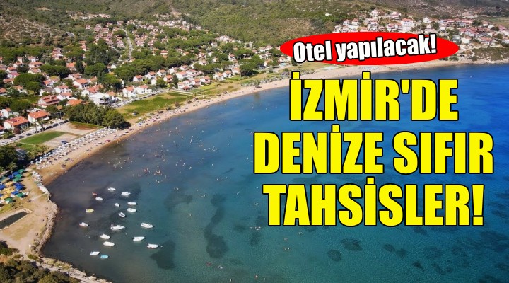 Bakanlıktan İzmir'de denize sıfır araziler!