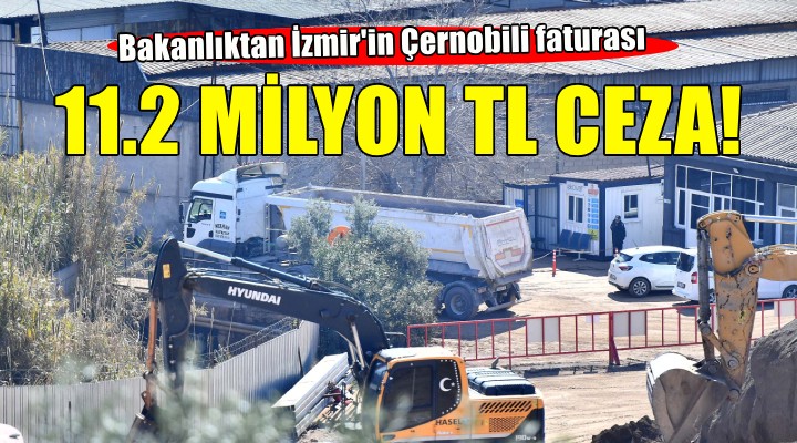 Bakanlıktan İzmir'in Çernobili faturası... O firmalara 11.2 milyon TL ceza!