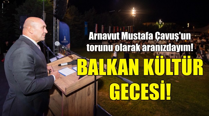 Balkan Kültür Gecesi... Soyer: Arnavut Mustafa Çavuş'un torunu olarak aranızdayım!