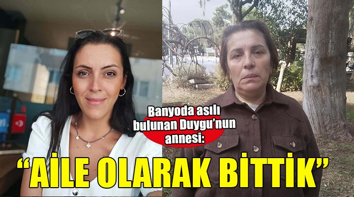 Banyoda asılı bulunan Duygu'nun annesi: Dayanacak gücüm kalmadı!