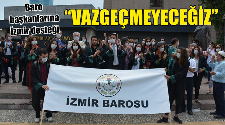 Baro başkanlarına İzmir'den destek... VAZGEÇMEYECEĞİZ!