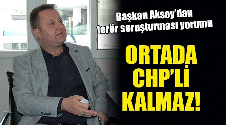 Başkan Aksoy: Bu açıklamalar suçsa ortada CHP'li kalmaz!