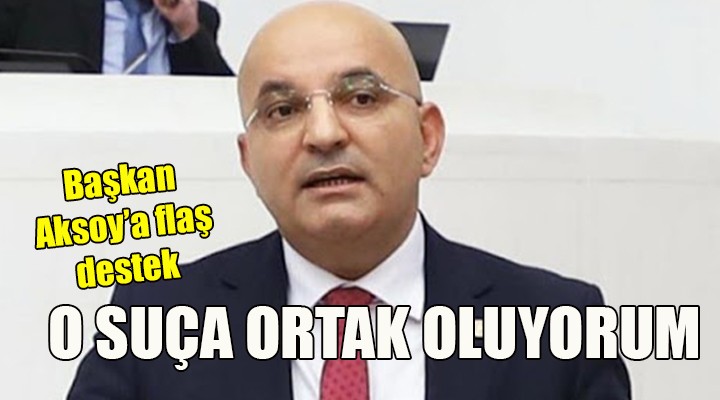 Başkan Aksoy'a flaş destek! BEN DE O SUÇA ORTAĞIM