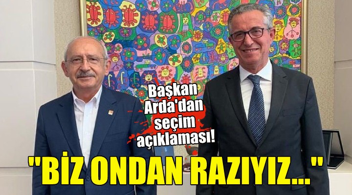 Başkan Arda: Kılıçdaroğlu'ndan razıyız!