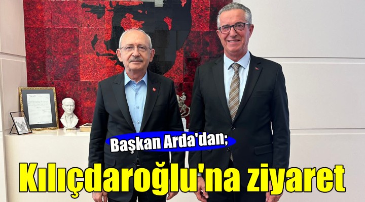 Başkan Arda'dan Kılıçdaroğlu'na ziyaret...