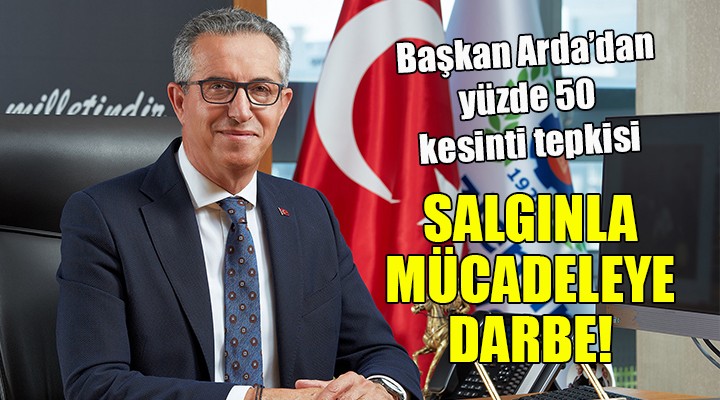 Başkan Arda'dan yüzde 50 kesinti tepkisi... Salgınla mücadeleye darbe!