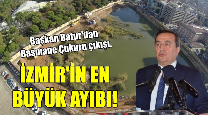 Başkan Batur'dan Basmane Çukuru çıkışı.. İZMİR'İN EN BÜYÜK AYIBI!
