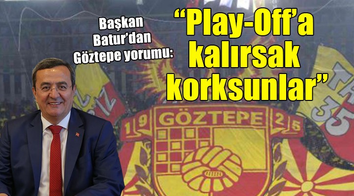 Başkan Batur'dan Göztepe yorumu: 'Play-Off'a kalırsak korksunlar bizden'