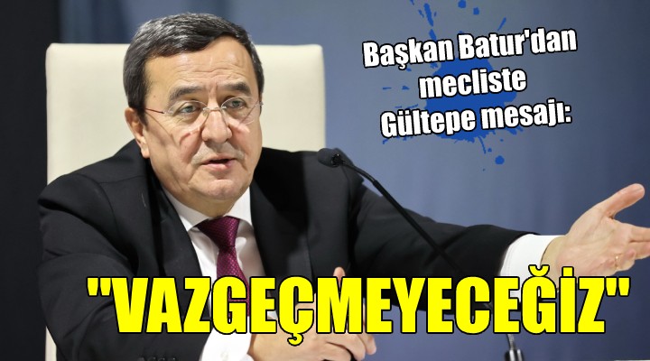 Başkan Batur'dan Gültepe mesajı: Vazgeçmeyeceğiz