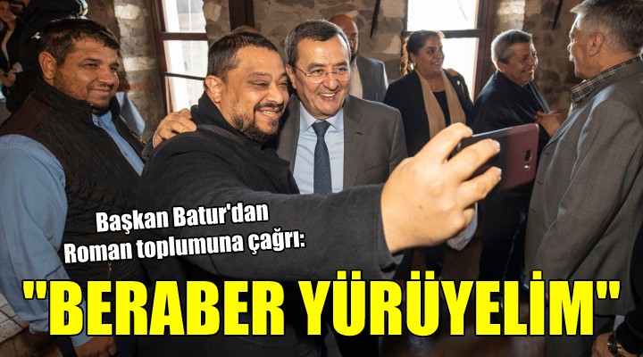 Başkan Batur'dan Roman toplumuna çağrı: 'HEP BERABER YÜRÜYELİM'