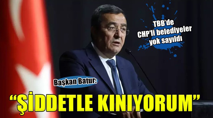 Başkan Batur'dan Türkiye Belediyeler Birliği'nde CHP'li isimlere yer verilmemesine tepki...