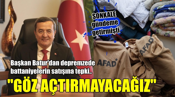 Başkan Batur'dan depremzede battaniyelerinin satışına tepki... 'GÖZ AÇTIRMAYACAĞIZ'