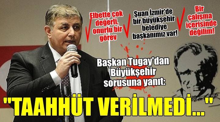 Başkan Cemil Tugay'dan 'Büyükşehir' sorusuna net yanıt: Herhangi bir taahhütte bulunulmadı!