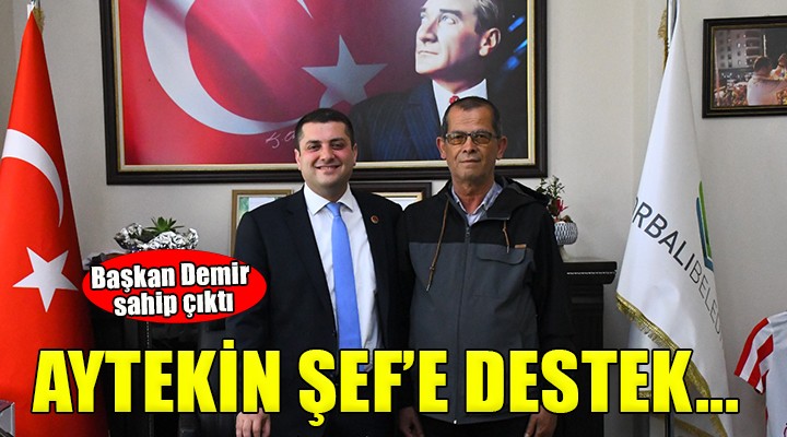 Başkan Demir, Aytekin Şef'e sahip çıktı...