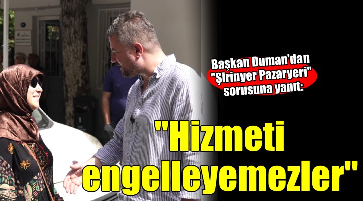 Başkan Duman'dan vatandaşın Şirinyer Pazaryeri sorusuna yanıt