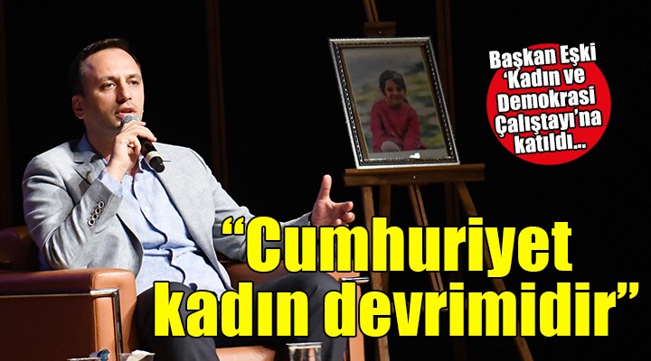 Başkan Eşki ‘Kadın ve Demokrasi Çalıştayı’na katıldı...