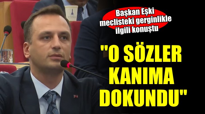 Başkan Eşki: 'O sözler kanıma dokundu'