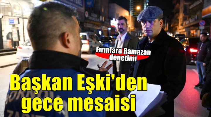 Başkan Eşki'den sağlıklı gıda için gece mesaisi