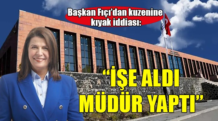 Başkan Fıçı'dan kuzenine kıyak iddiası!