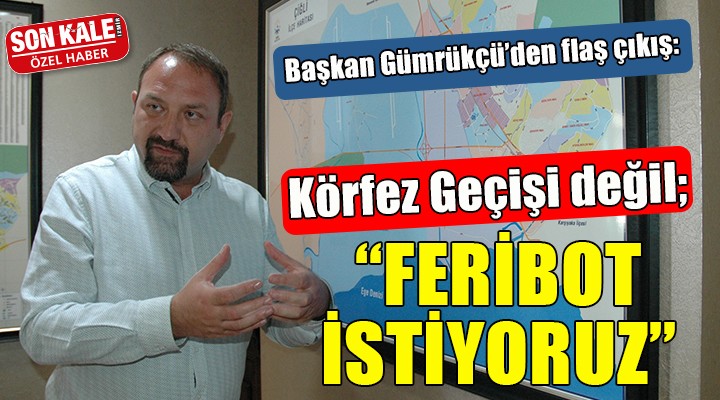 Başkan Gümrükçü'den flaş çıkış:  'Körfez Geçişi değil, Çiğli'ye feribot iskelesi istiyoruz'