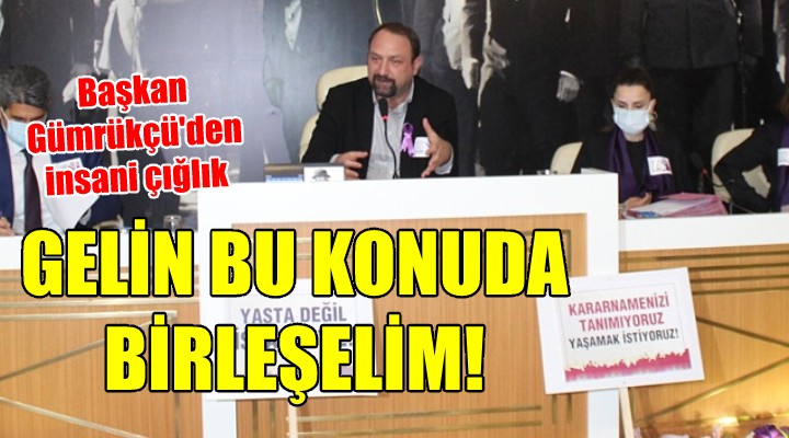 Başkan Gümrükçü'den insani çığlık... GELİN BU KONUDA BİRLEŞELİM!