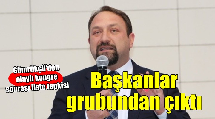 Başkan Gümrükçü'den liste tepkisi: Belediye başkanları grubundan çıktı!