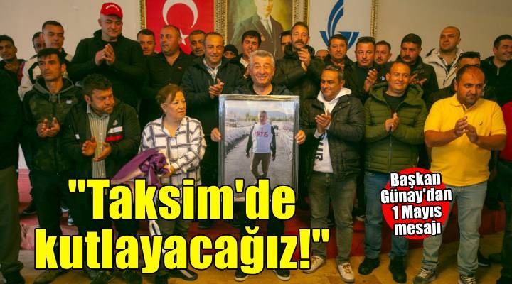 Başkan Günay: 1 Mayıs'ta Taksim'de olacağız