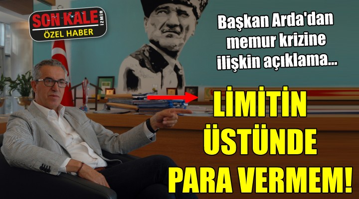 Başkan Halil Arda'dan 'Memur krizi' açıklaması... LİMİTİN ÜSTÜNDE PARA VERMEM!