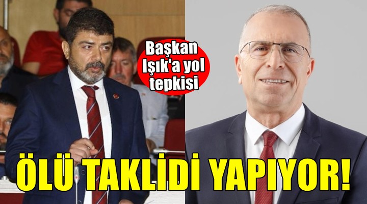 Başkan Işık'a yol tepkisi... ÖLÜ TAKLİDİ YAPIYOR!